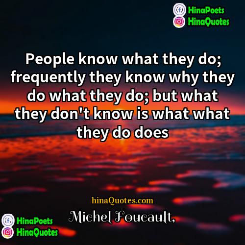 Michel Foucault Quotes | People know what they do; frequently they